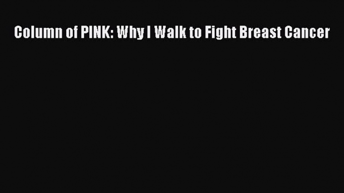 Read Column of PINK: Why I Walk to Fight Breast Cancer Ebook Free