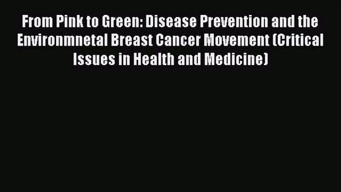 Read From Pink to Green: Disease Prevention and the Environmnetal Breast Cancer Movement (Critical