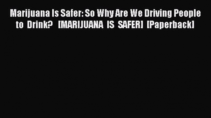 [Download PDF] Marijuana Is Safer: So Why Are We Driving People to Drink?   [MARIJUANA IS SAFER]