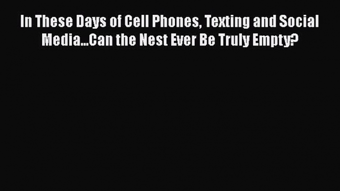 PDF In These Days of Cell Phones Texting and Social Media...Can the Nest Ever Be Truly Empty?