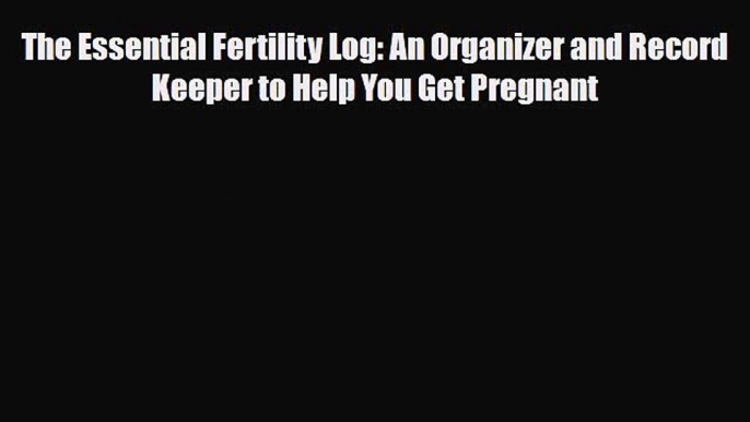 Download ‪The Essential Fertility Log: An Organizer and Record Keeper to Help You Get Pregnant‬