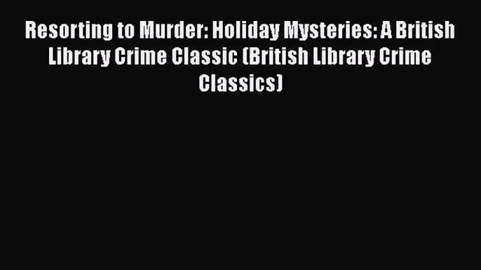 PDF Resorting to Murder: Holiday Mysteries: A British Library Crime Classic (British Library