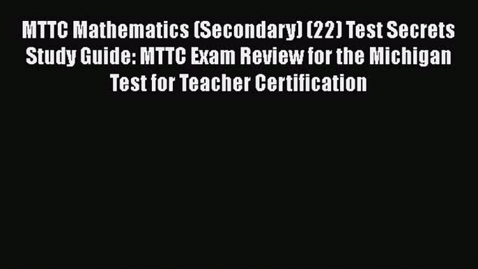 Read MTTC Mathematics (Secondary) (22) Test Secrets Study Guide: MTTC Exam Review for the Michigan