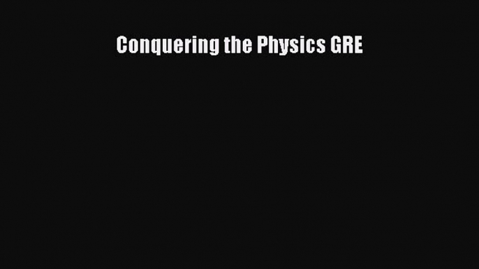 Read Conquering the Physics GRE PDF Online