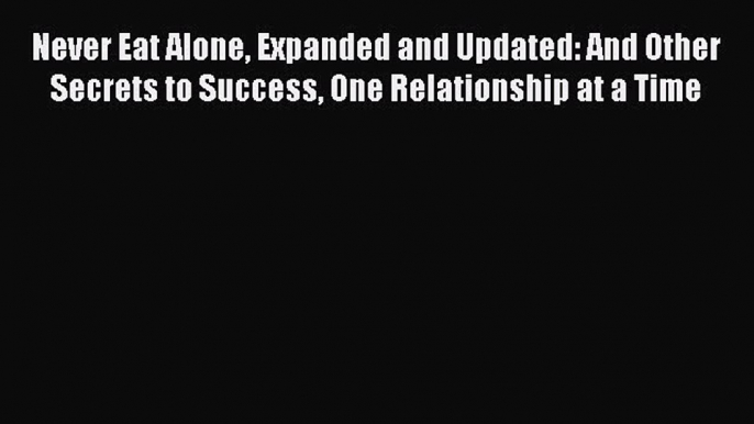 [Read book] Never Eat Alone Expanded and Updated: And Other Secrets to Success One Relationship