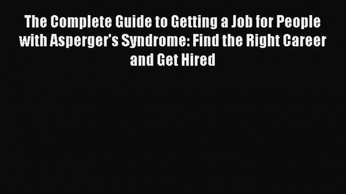 [Read book] The Complete Guide to Getting a Job for People with Asperger's Syndrome: Find the