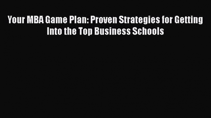 [Read book] Your MBA Game Plan: Proven Strategies for Getting Into the Top Business Schools