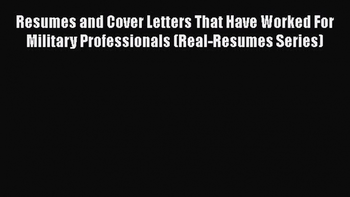 [Read book] Resumes and Cover Letters That Have Worked For Military Professionals (Real-Resumes