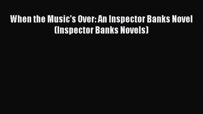 Read When the Music's Over: An Inspector Banks Novel (Inspector Banks Novels) Ebook Free