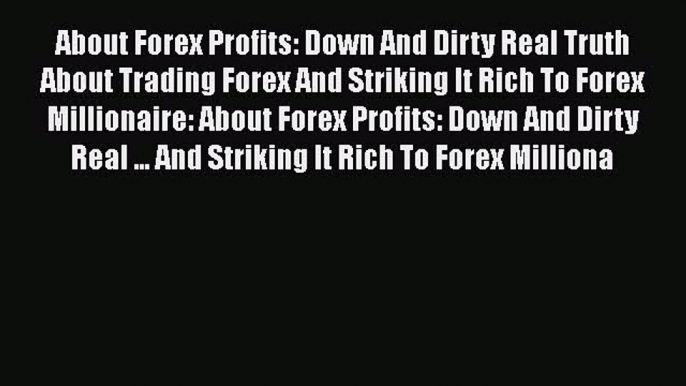 [Read book] About Forex Profits: Down And Dirty Real Truth About Trading Forex And Striking