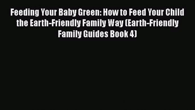 PDF Feeding Your Baby Green: How to Feed Your Child the Earth-Friendly Family Way (Earth-Friendly