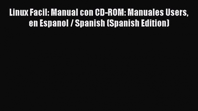 [Read PDF] Linux Facil: Manual con CD-ROM: Manuales Users en Espanol / Spanish (Spanish Edition)