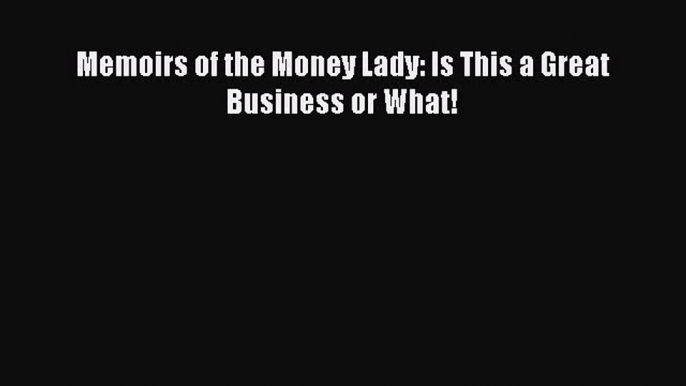 Read Memoirs of the Money Lady: Is This a Great Business or What! Ebook