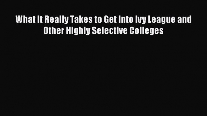 [Read book] What It Really Takes to Get Into Ivy League and Other Highly Selective Colleges