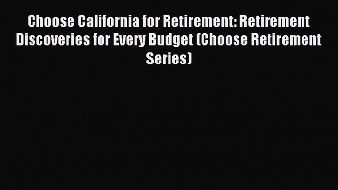 Read Choose California for Retirement: Retirement Discoveries for Every Budget (Choose Retirement