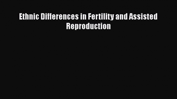 Read Ethnic Differences in Fertility and Assisted Reproduction Ebook Free