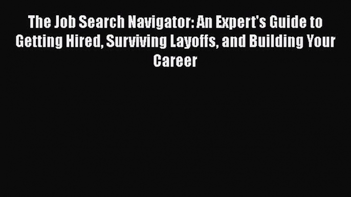 [Read book] The Job Search Navigator: An Expert's Guide to Getting Hired Surviving Layoffs