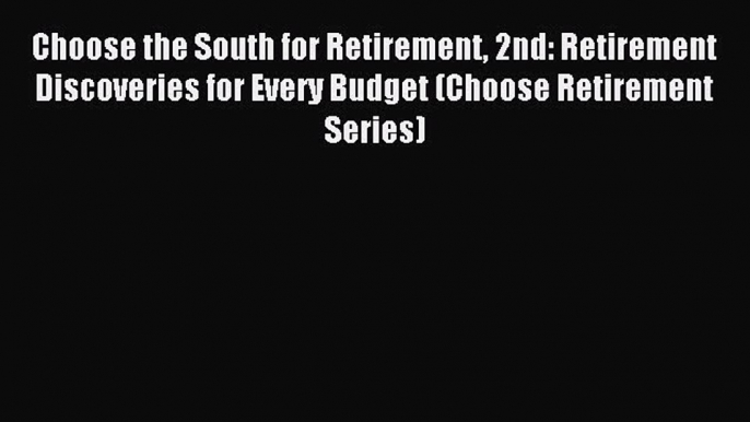 Read Choose the South for Retirement 2nd: Retirement Discoveries for Every Budget (Choose Retirement