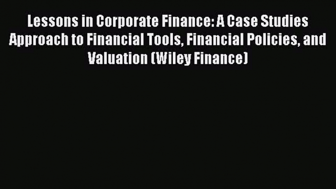 PDF Lessons in Corporate Finance: A Case Studies Approach to Financial Tools Financial Policies