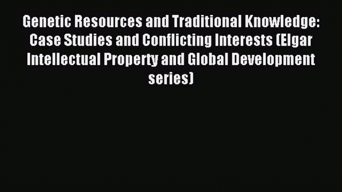 [Download PDF] Genetic Resources and Traditional Knowledge: Case Studies and Conflicting Interests