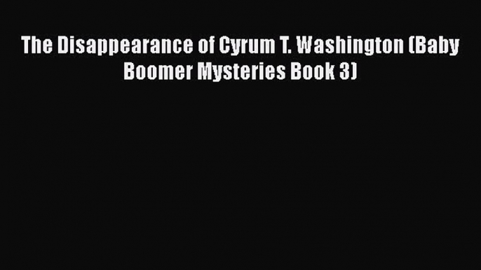 Download The Disappearance of Cyrum T. Washington (Baby Boomer Mysteries Book 3) Free Books