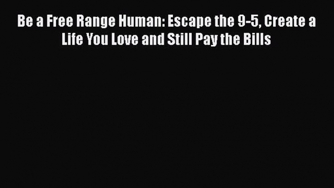 [Read book] Be a Free Range Human: Escape the 9-5 Create a Life You Love and Still Pay the