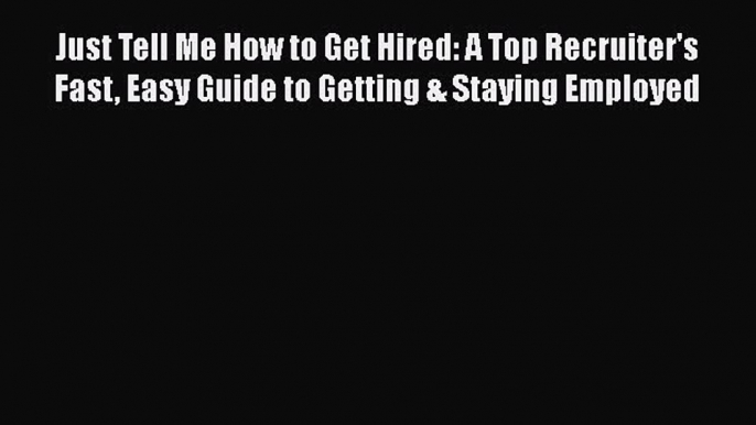 [Read book] Just Tell Me How to Get Hired: A Top Recruiter's Fast Easy Guide to Getting & Staying