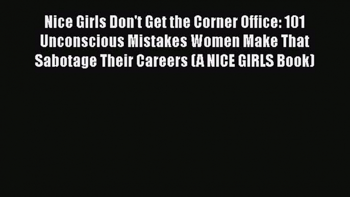 [Read book] Nice Girls Don't Get the Corner Office: 101 Unconscious Mistakes Women Make That