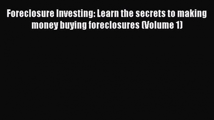 [Read book] Foreclosure Investing: Learn the secrets to making money buying foreclosures (Volume