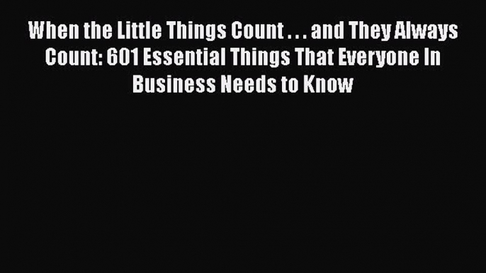 [Read book] When the Little Things Count . . . and They Always Count: 601 Essential Things