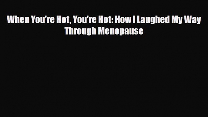 Read ‪When You're Hot You're Hot: How I Laughed My Way Through Menopause‬ Ebook Free