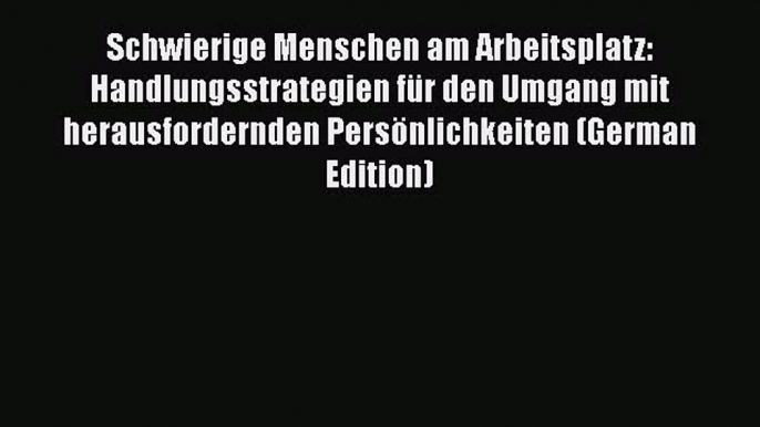 [Read book] Schwierige Menschen am Arbeitsplatz: Handlungsstrategien für den Umgang mit herausfordernden