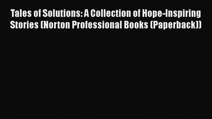 [Read book] Tales of Solutions: A Collection of Hope-Inspiring Stories (Norton Professional