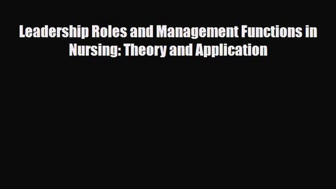 Leadership Roles and Management Functions in Nursing: Theory and Application [Read] Full Ebook