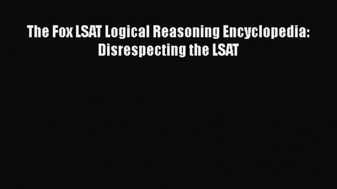 PDF The Fox LSAT Logical Reasoning Encyclopedia: Disrespecting the LSAT Free Books