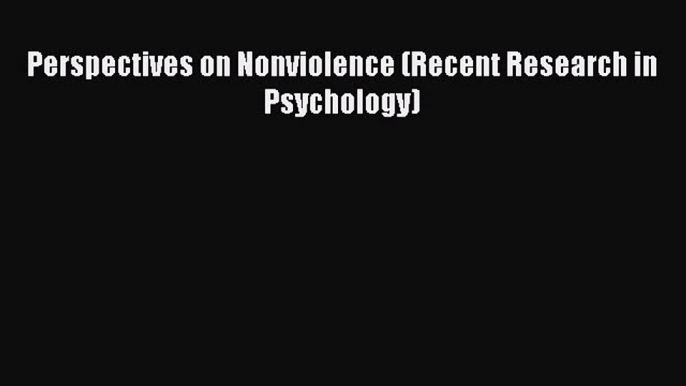 Read Perspectives on Nonviolence (Recent Research in Psychology) Ebook Free