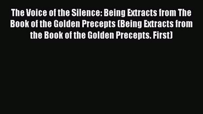 Read The Voice of the Silence: Being Extracts from The Book of the Golden Precepts (Being Extracts