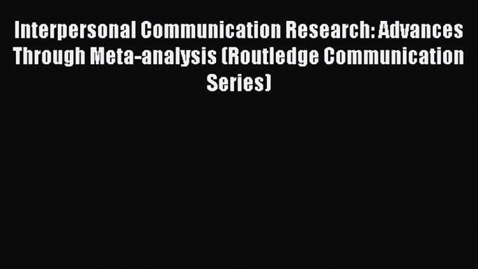 Read Interpersonal Communication Research: Advances Through Meta-analysis (Routledge Communication