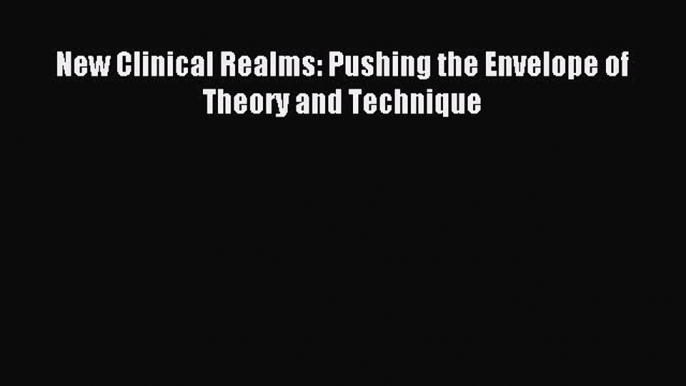 Read New Clinical Realms: Pushing the Envelope of Theory and Technique Ebook Free