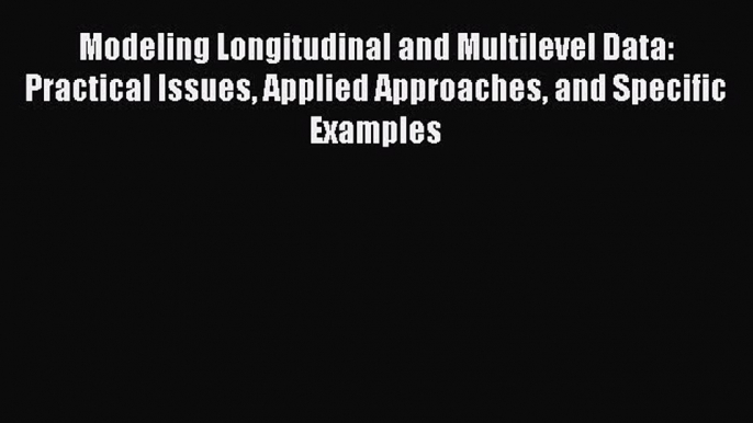 Read Modeling Longitudinal and Multilevel Data: Practical Issues Applied Approaches and Specific