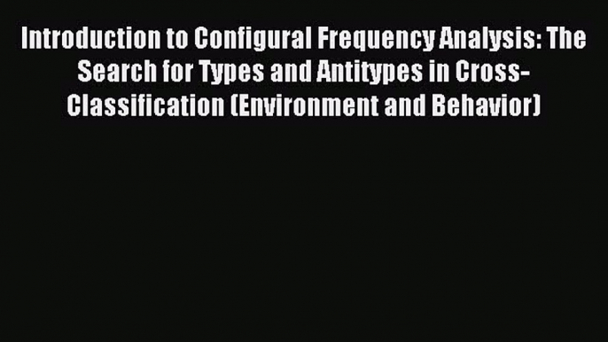 Read Introduction to Configural Frequency Analysis: The Search for Types and Antitypes in Cross-Classification