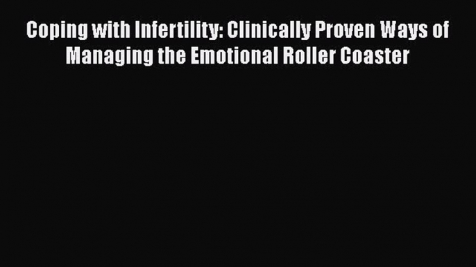 [Read book] Coping with Infertility: Clinically Proven Ways of Managing the Emotional Roller