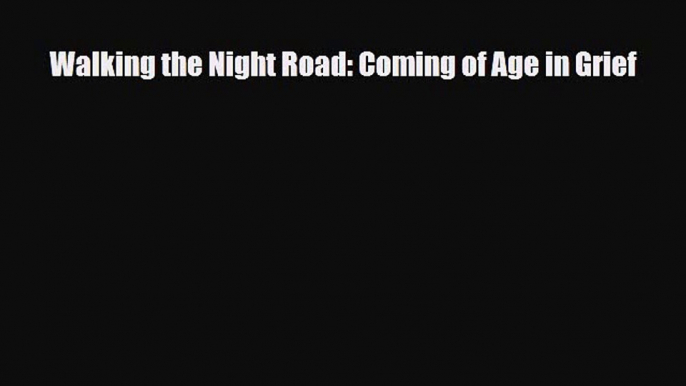 Walking the Night Road: Coming of Age in Grief [Read] Online