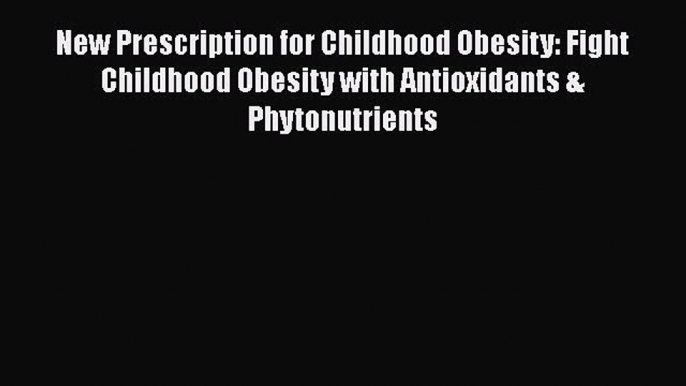 [Read book] New Prescription for Childhood Obesity: Fight Childhood Obesity with Antioxidants