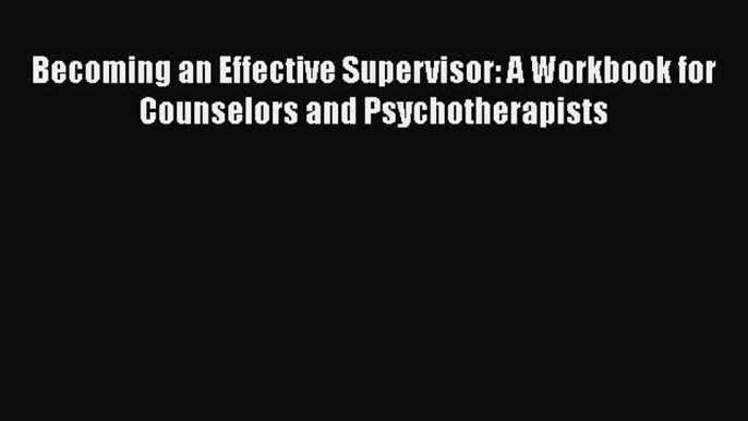 [Read book] Becoming an Effective Supervisor: A Workbook for Counselors and Psychotherapists