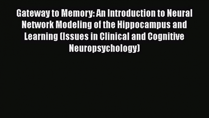 [Read book] Gateway to Memory: An Introduction to Neural Network Modeling of the Hippocampus