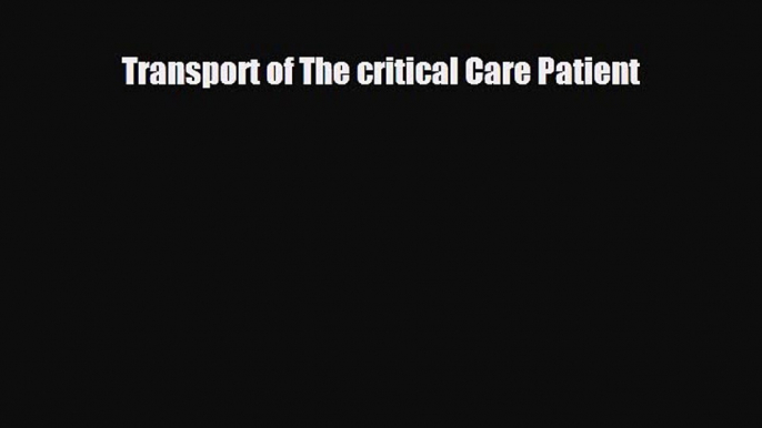 Transport of The critical Care Patient [Read] Full Ebook