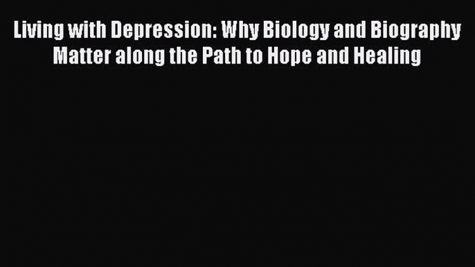 [Read book] Living with Depression: Why Biology and Biography Matter along the Path to Hope