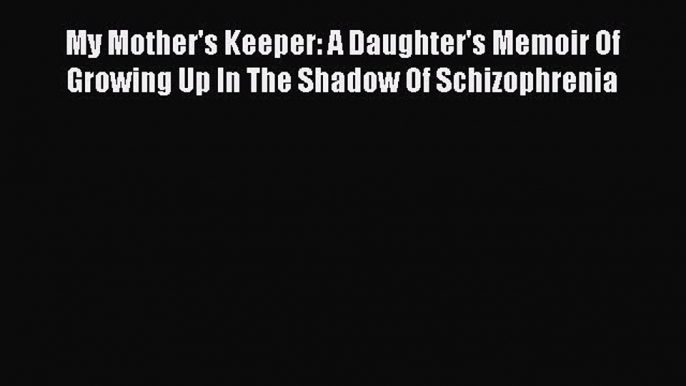 [Read book] My Mother's Keeper: A Daughter's Memoir Of Growing Up In The Shadow Of Schizophrenia