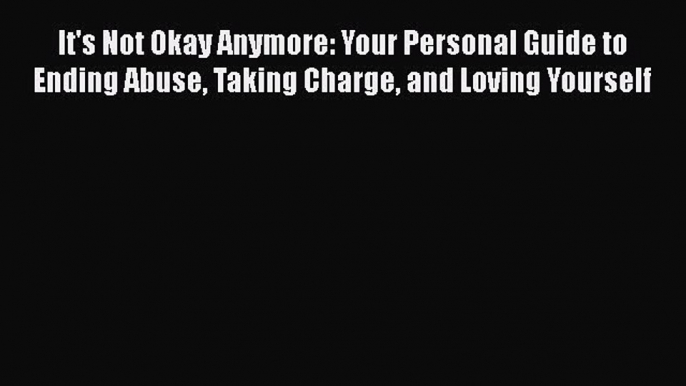 [Read book] It's Not Okay Anymore: Your Personal Guide to Ending Abuse Taking Charge and Loving